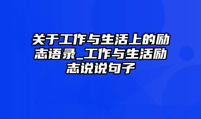 关于工作与生活上的励志语录_工作与生活励志说说句子