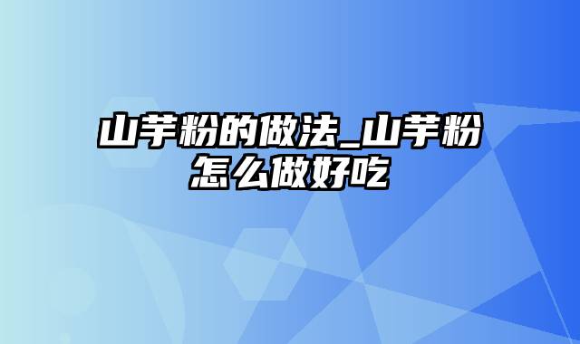 山芋粉的做法_山芋粉怎么做好吃
