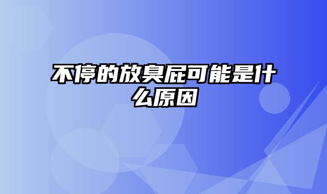 不停的放臭屁可能是什么原因