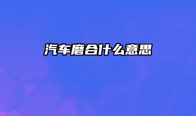 汽车磨合什么意思