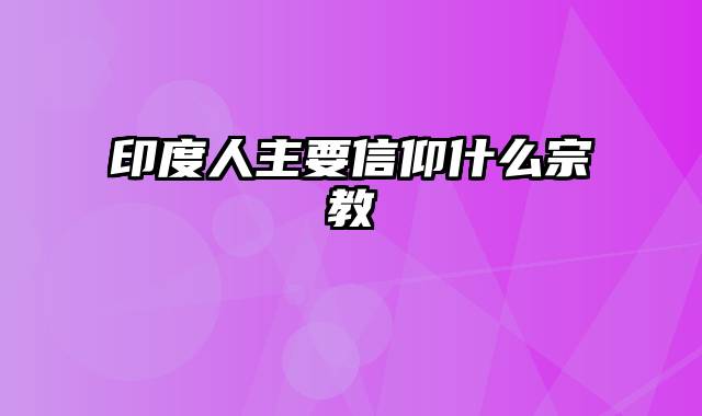 印度人主要信仰什么宗教