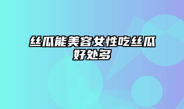 丝瓜能美容女性吃丝瓜好处多
