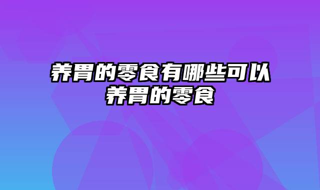 养胃的零食有哪些可以养胃的零食