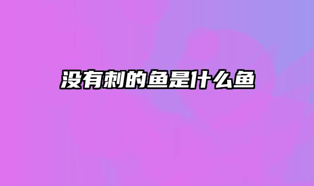 没有刺的鱼是什么鱼