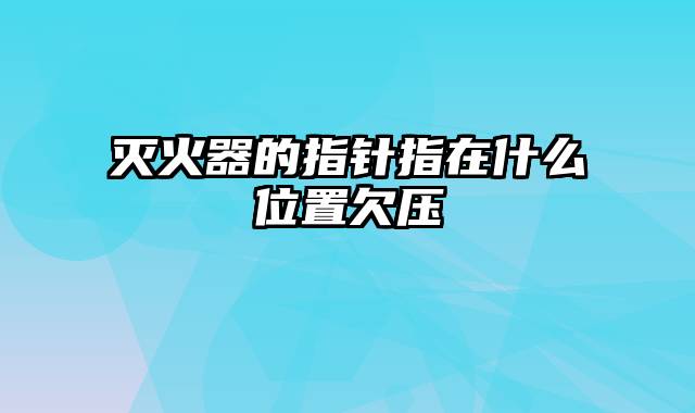 灭火器的指针指在什么位置欠压