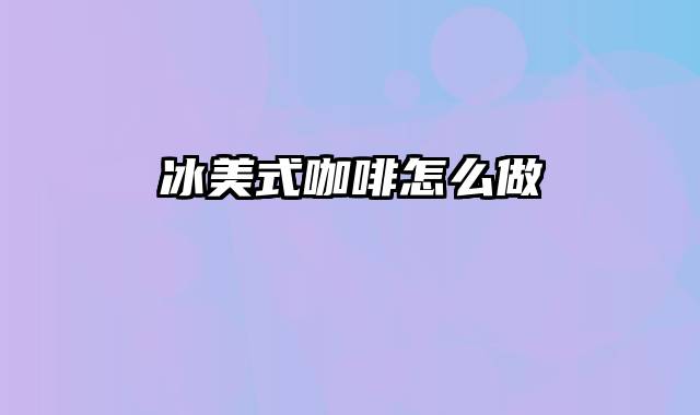 冰美式咖啡怎么做