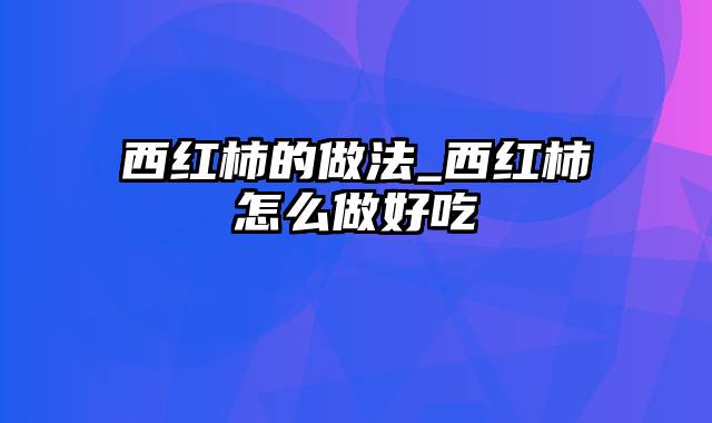 西红柿的做法_西红柿怎么做好吃