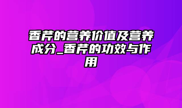 香芹的营养价值及营养成分_香芹的功效与作用
