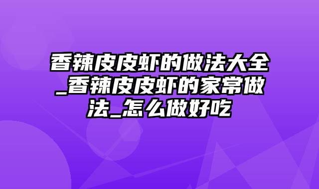 香辣皮皮虾的做法大全_香辣皮皮虾的家常做法_怎么做好吃