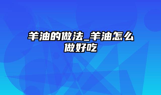 羊油的做法_羊油怎么做好吃