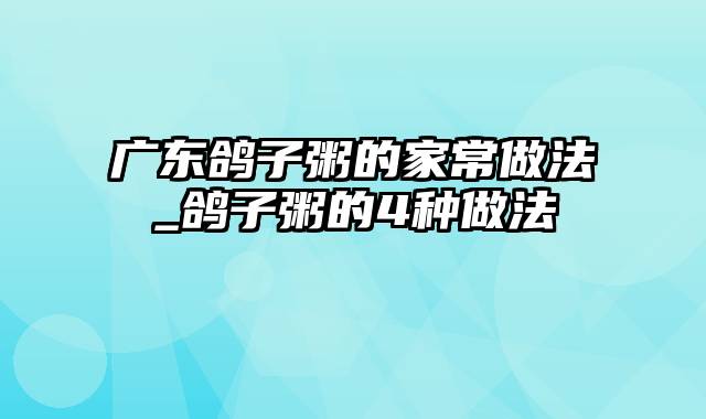 广东鸽子粥的家常做法_鸽子粥的4种做法