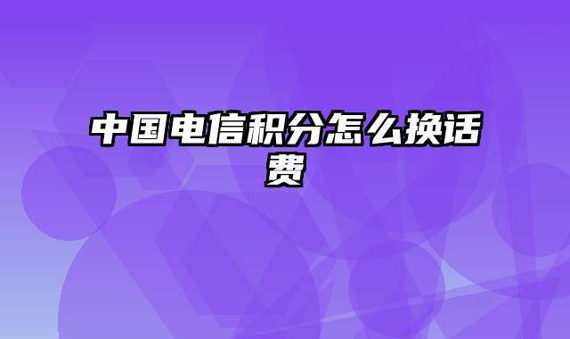 中国电信积分怎么换话费