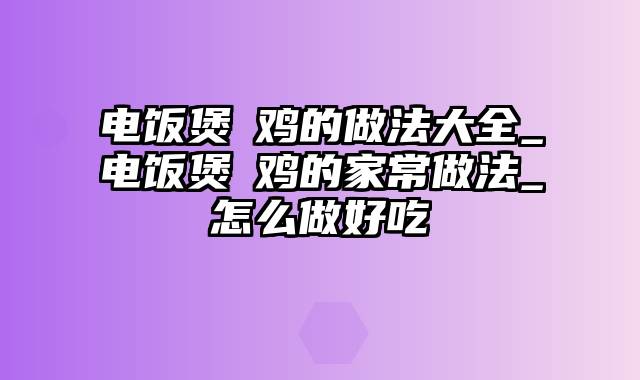 电饭煲焗鸡的做法大全_电饭煲焗鸡的家常做法_怎么做好吃