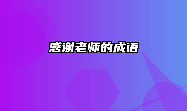 感谢老师的成语