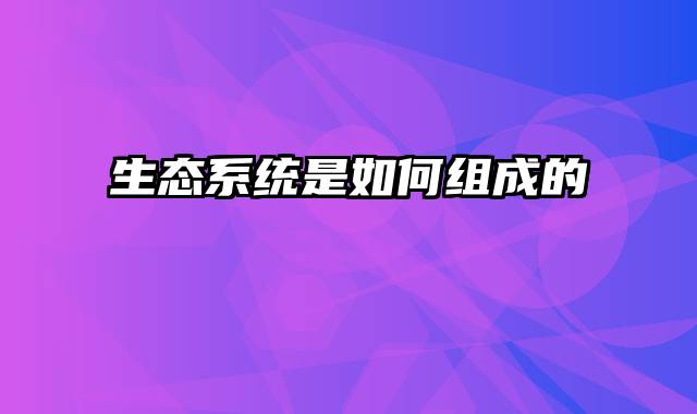 生态系统是如何组成的