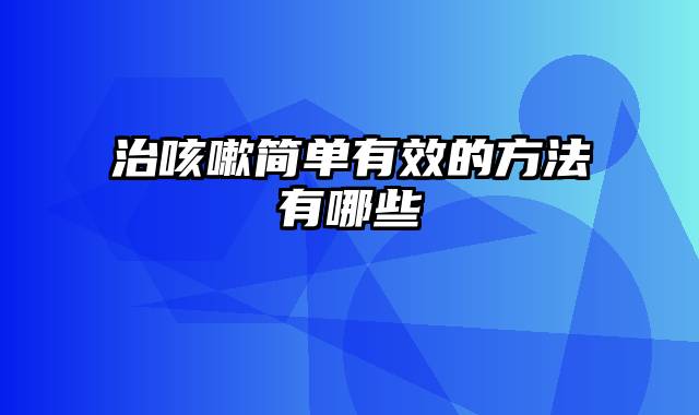 治咳嗽简单有效的方法有哪些