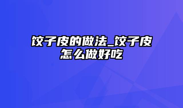 饺子皮的做法_饺子皮怎么做好吃