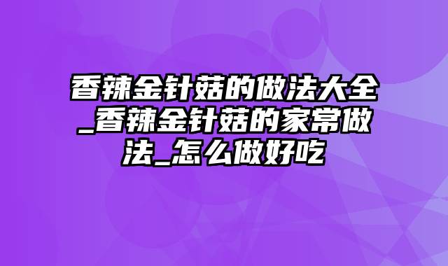 香辣金针菇的做法大全_香辣金针菇的家常做法_怎么做好吃