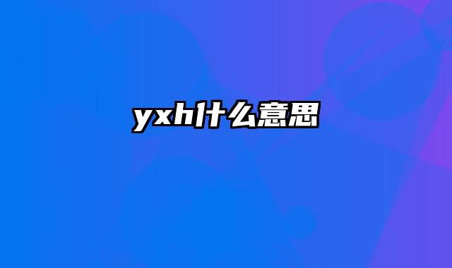 yxh什么意思