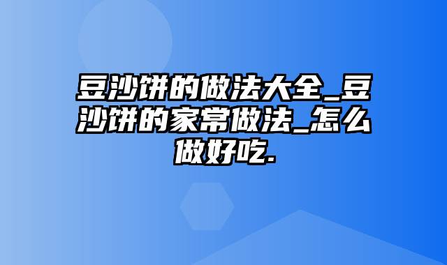 豆沙饼的做法大全_豆沙饼的家常做法_怎么做好吃.