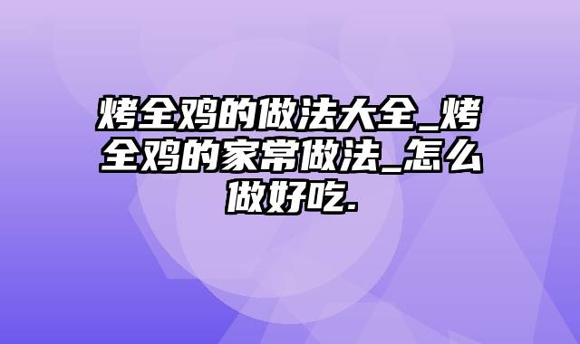 烤全鸡的做法大全_烤全鸡的家常做法_怎么做好吃.