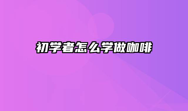 初学者怎么学做咖啡