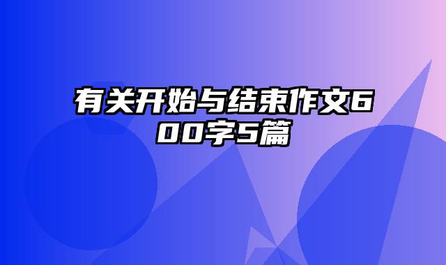 有关开始与结束作文600字5篇