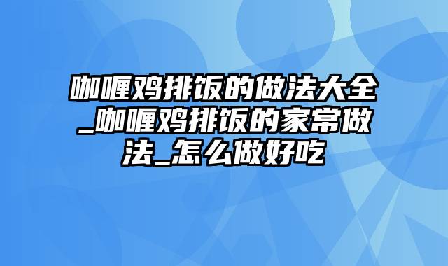 咖喱鸡排饭的做法大全_咖喱鸡排饭的家常做法_怎么做好吃