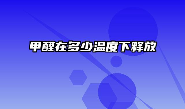甲醛在多少温度下释放