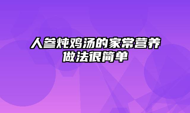 人参炖鸡汤的家常营养做法很简单