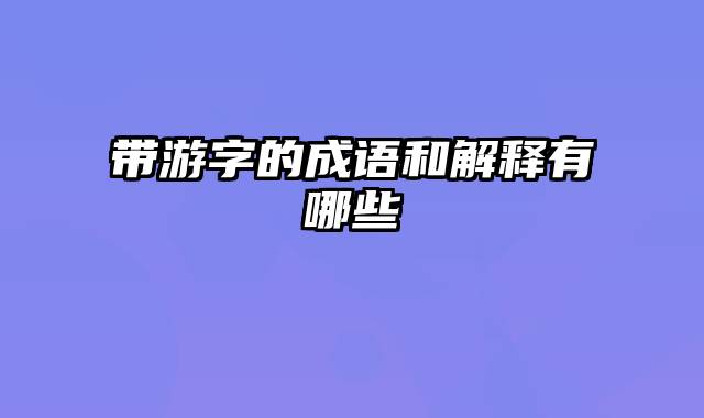 带游字的成语和解释有哪些