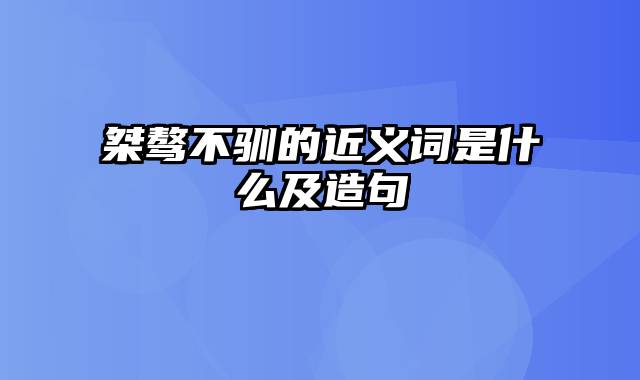 桀骜不驯的近义词是什么及造句