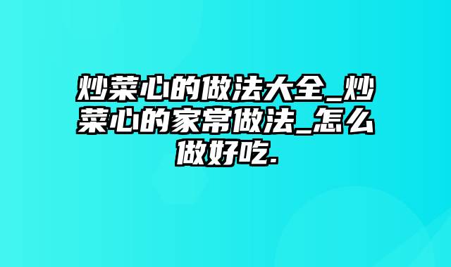 炒菜心的做法大全_炒菜心的家常做法_怎么做好吃.