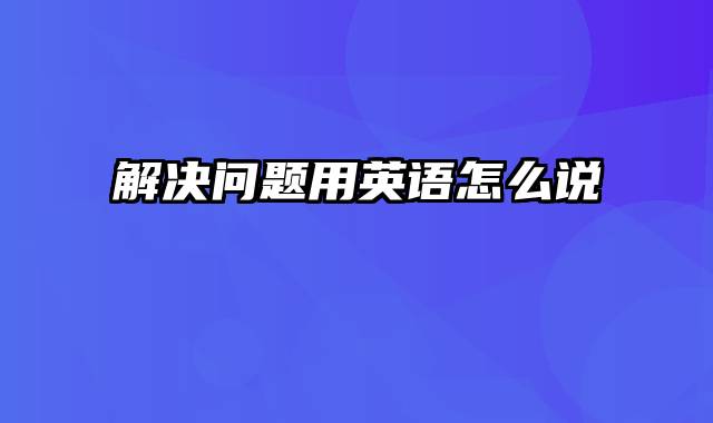 解决问题用英语怎么说