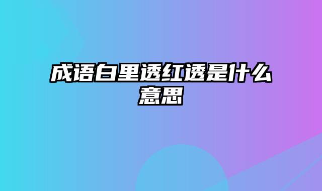 成语白里透红透是什么意思