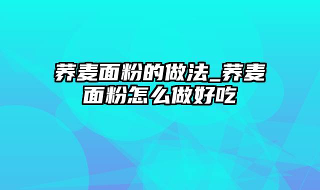 荞麦面粉的做法_荞麦面粉怎么做好吃