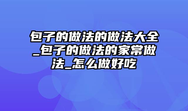 包子的做法的做法大全_包子的做法的家常做法_怎么做好吃