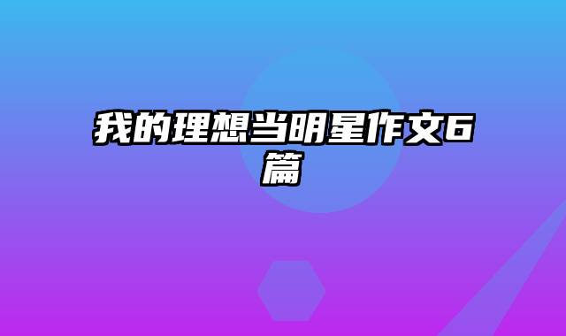 我的理想当明星作文6篇