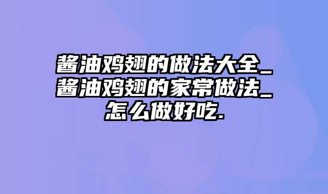 酱油鸡翅的做法大全_酱油鸡翅的家常做法_怎么做好吃.