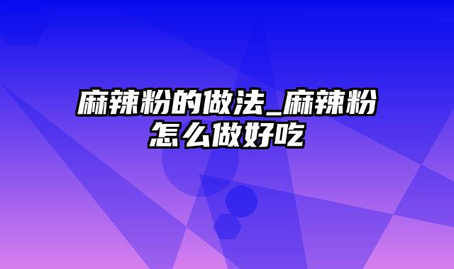 麻辣粉的做法_麻辣粉怎么做好吃