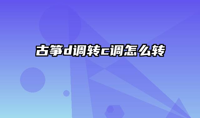 古筝d调转c调怎么转