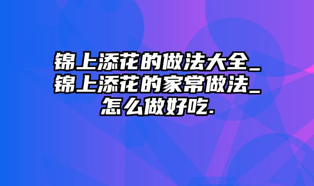 锦上添花的做法大全_锦上添花的家常做法_怎么做好吃.