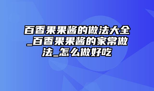 百香果果酱的做法大全_百香果果酱的家常做法_怎么做好吃