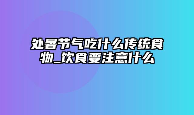 处暑节气吃什么传统食物_饮食要注意什么