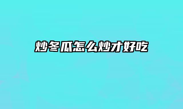 炒冬瓜怎么炒才好吃