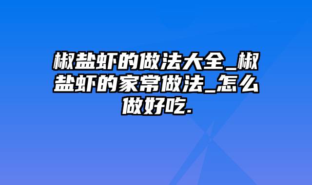 椒盐虾的做法大全_椒盐虾的家常做法_怎么做好吃.