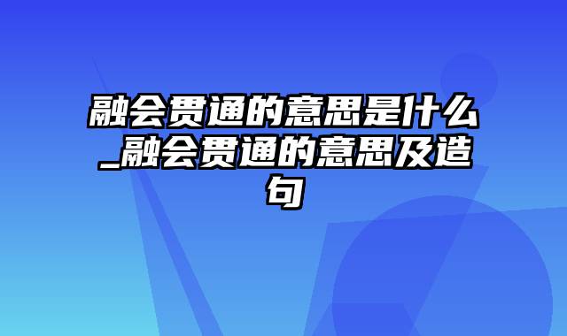 融会贯通的意思是什么_融会贯通的意思及造句