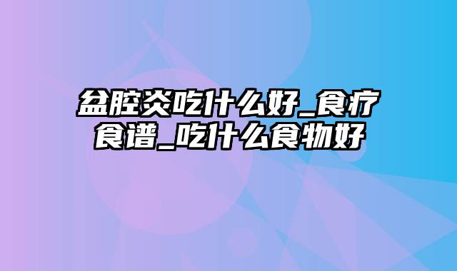 盆腔炎吃什么好_食疗食谱_吃什么食物好