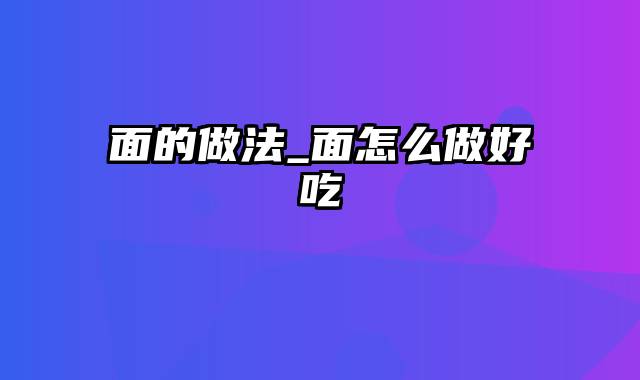 面的做法_面怎么做好吃