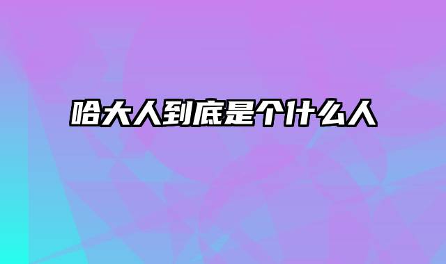 哈大人到底是个什么人